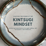 Kintsugi Mindset: Embracing Imperfections